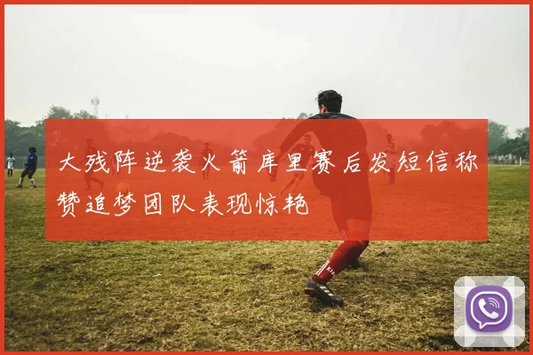 大残阵逆袭火箭库里赛后发短信称赞追梦团队表现惊艳