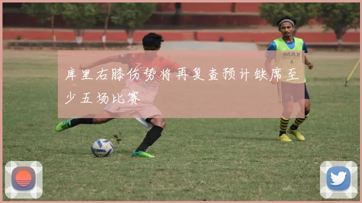 库里右膝伤势将再复查预计缺席至少五场比赛