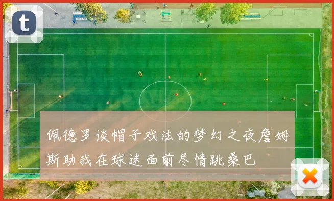 佩德罗谈帽子戏法的梦幻之夜詹姆斯助我在球迷面前尽情跳桑巴