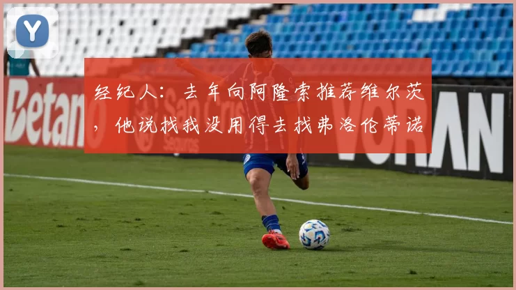 经纪人：去年向阿隆索推荐维尔茨，他说找我没用得去找弗洛伦蒂诺