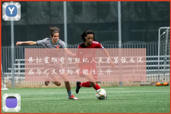 弗拉霍维奇与经纪人关系紧张或促成与尤文续约可能性上升