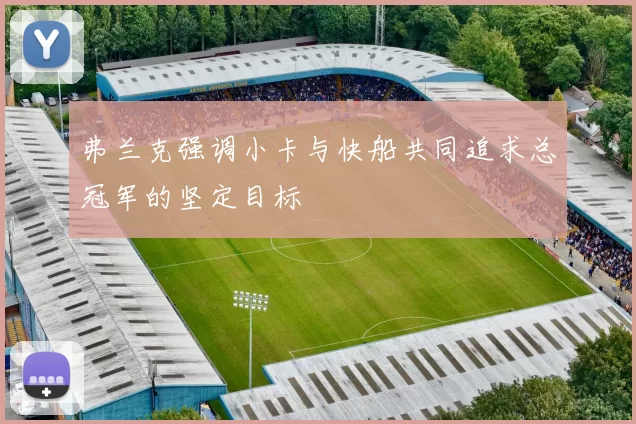 弗兰克强调小卡与快船共同追求总冠军的坚定目标