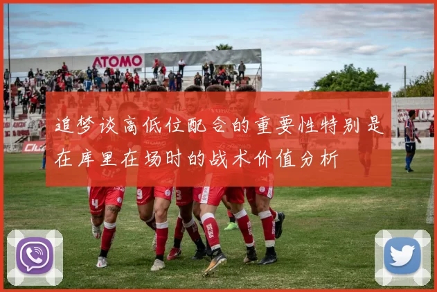 追梦谈高低位配合的重要性特别是在库里在场时的战术价值分析