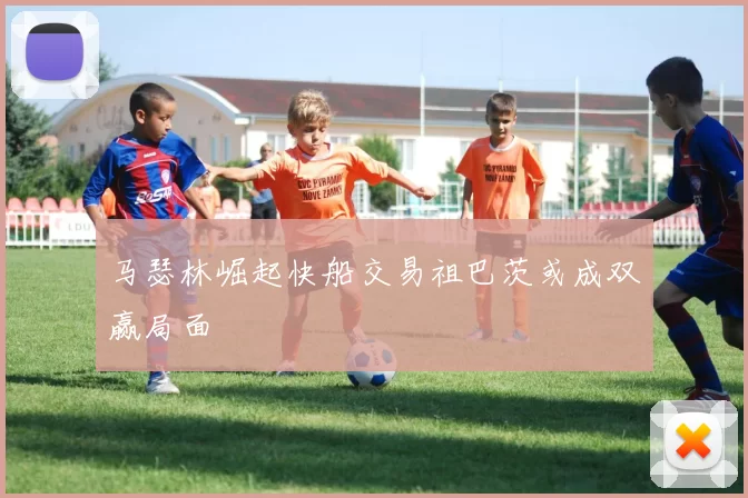 马瑟林崛起快船交易祖巴茨或成双赢局面