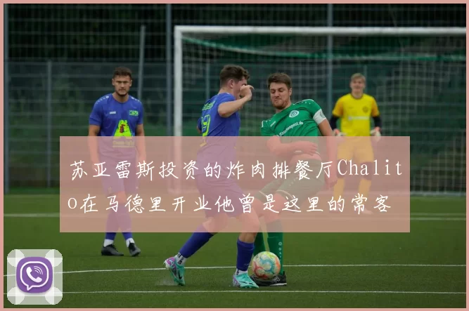 苏亚雷斯投资的炸肉排餐厅Chalito在马德里开业他曾是这里的常客