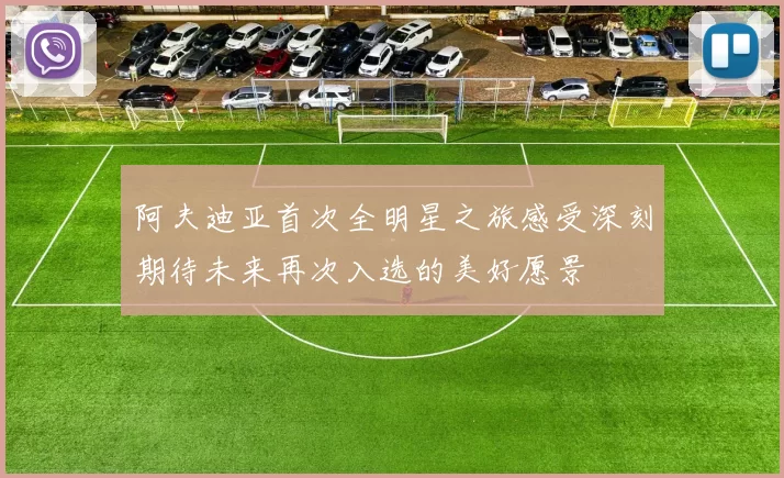 阿夫迪亚首次全明星之旅感受深刻期待未来再次入选的美好愿景