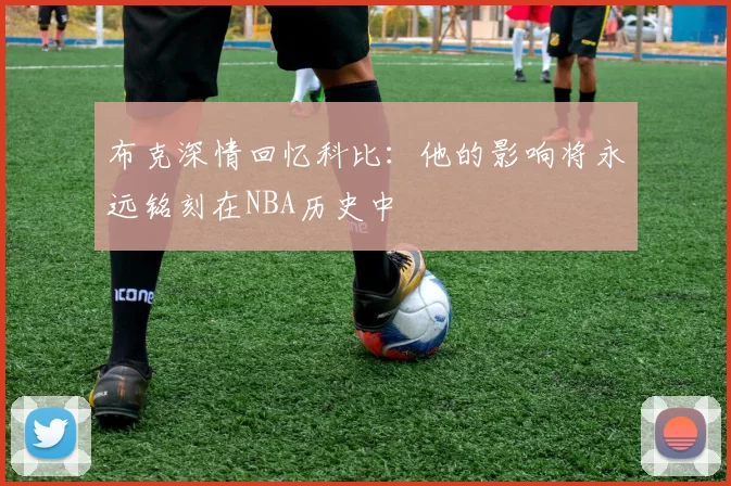 布克深情回忆科比：他的影响将永远铭刻在NBA历史中