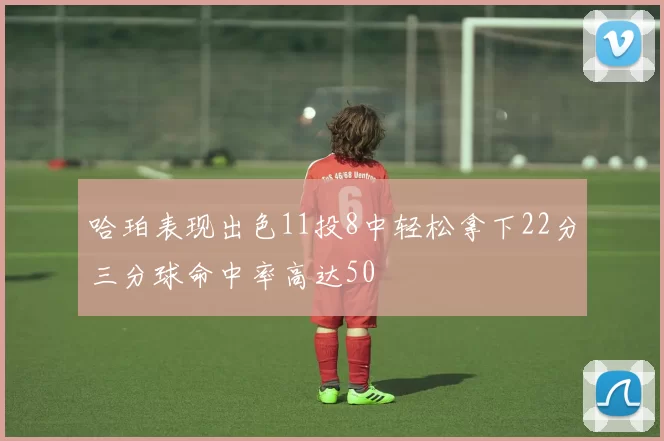 哈珀表现出色11投8中轻松拿下22分三分球命中率高达50