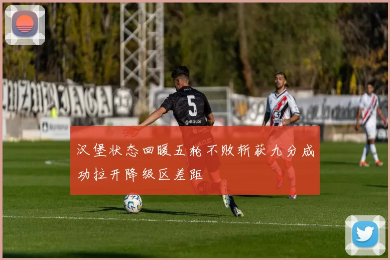 汉堡状态回暖五轮不败斩获九分成功拉开降级区差距