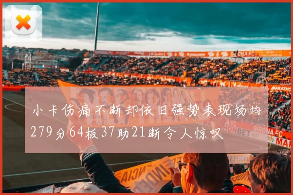 小卡伤痛不断却依旧强势表现场均279分64板37助21断令人惊叹