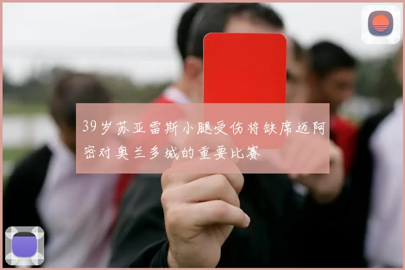 39岁苏亚雷斯小腿受伤将缺席迈阿密对奥兰多城的重要比赛