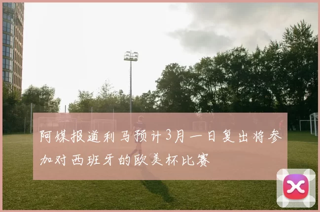 阿媒报道利马预计3月一日复出将参加对西班牙的欧美杯比赛